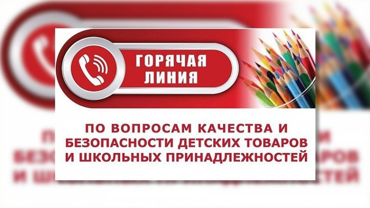 «Горячая линия» по вопросам качества и безопасности детских товаров и школьных принадлежностей.